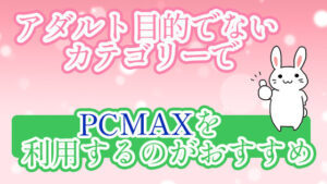 アダルト目的でないカテゴリーでPCMAXを利用するのがおすすめ
